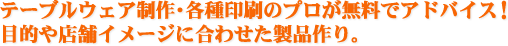 テーブルウェア制作・各種印刷のプロが無料でアドバイス！目的や店舗イメージに合わせた製品作り。