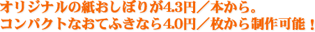 オリジナルの紙おしぼりが4.3円／本から。コンパクトなおてふきなら4.0円／枚から制作可能！